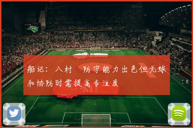 船记：八村塁防守能力出色但无球和协防时需提高专注度