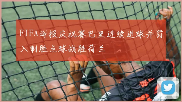 FIFA海报庆祝赛巴里连续进球并罚入制胜点球战胜荷兰