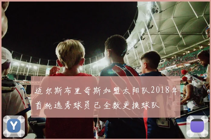 迈尔斯布里奇斯加盟太阳队2018年首轮选秀球员已全数更换球队
