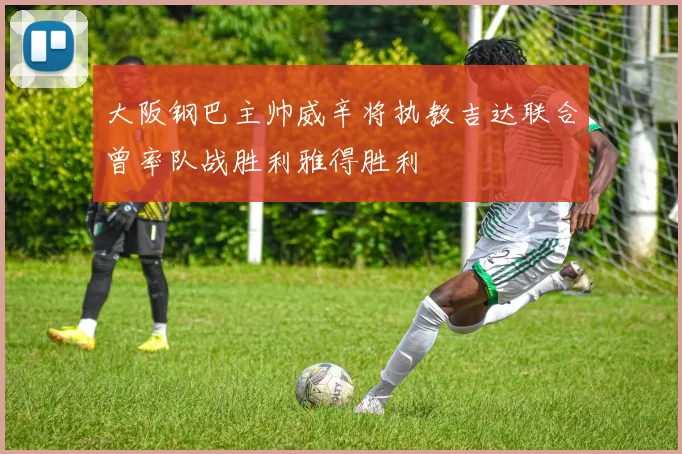 大阪钢巴主帅威辛将执教吉达联合曾率队战胜利雅得胜利