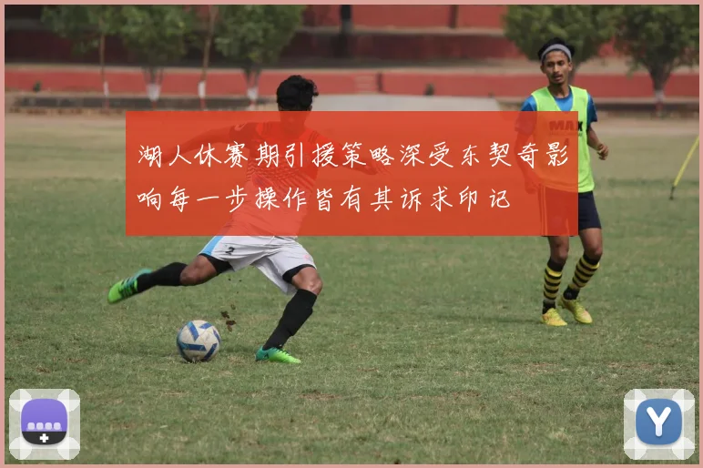 湖人休赛期引援策略深受东契奇影响每一步操作皆有其诉求印记